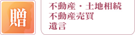 贈：不動産・土地相続、不動産売買、遺言